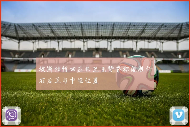 埃斯帕特回应弗里克赞誉称能胜任右后卫与中场位置