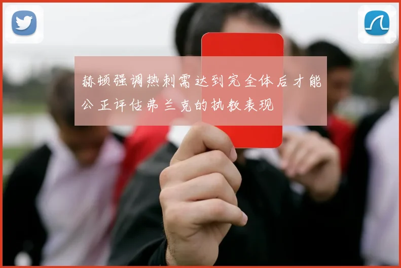 赫顿强调热刺需达到完全体后才能公正评估弗兰克的执教表现