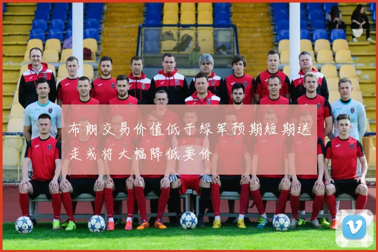 布朗交易价值低于绿军预期短期送走或将大幅降低要价