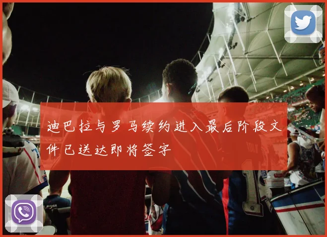 迪巴拉与罗马续约进入最后阶段文件已送达即将签字
