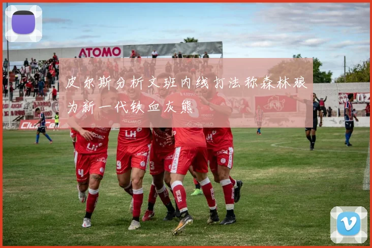 皮尔斯分析文班内线打法称森林狼为新一代铁血灰熊