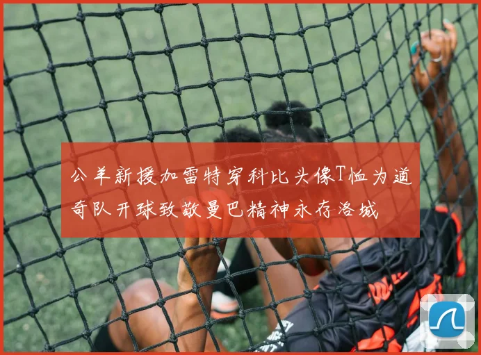 公羊新援加雷特穿科比头像T恤为道奇队开球致敬曼巴精神永存洛城