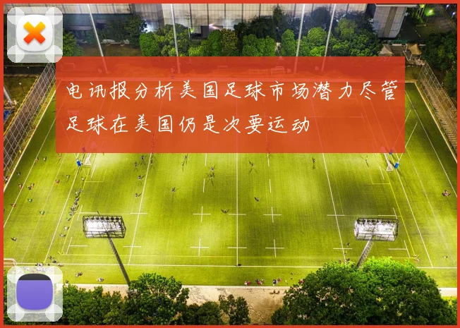 电讯报分析美国足球市场潜力尽管足球在美国仍是次要运动