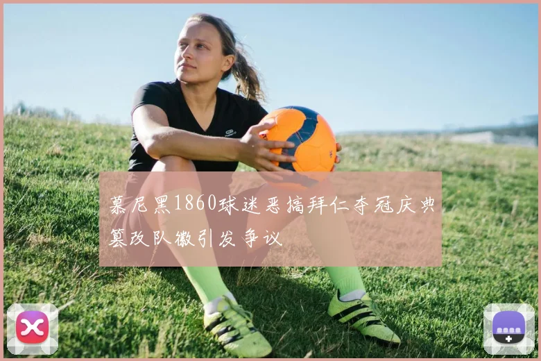 慕尼黑1860球迷恶搞拜仁夺冠庆典篡改队徽引发争议