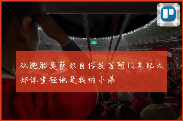 双胞胎奥萨尔自信发言阿门年纪大却体重轻他是我的小弟