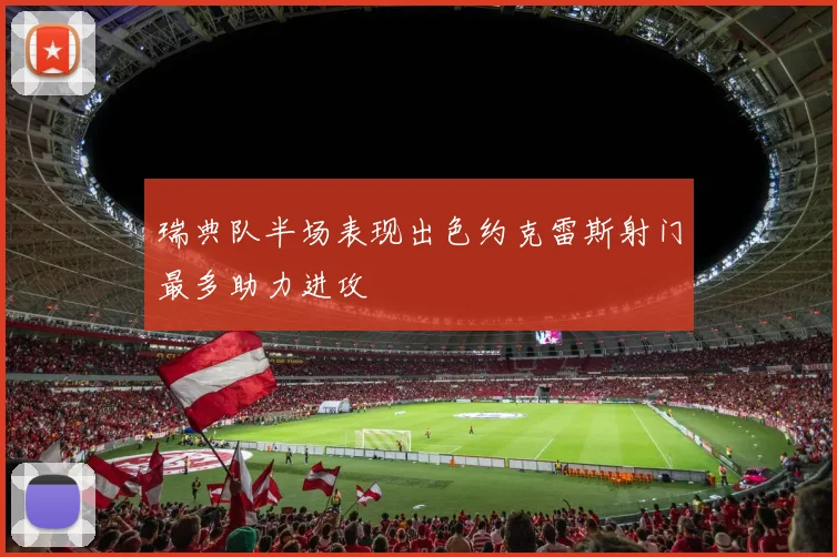 瑞典队半场表现出色约克雷斯射门最多助力进攻