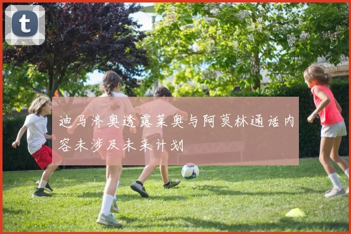 迪马济奥透露莱奥与阿莫林通话内容未涉及未来计划