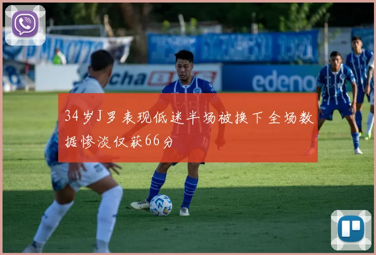 34岁J罗表现低迷半场被换下全场数据惨淡仅获66分