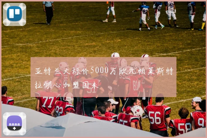 亚特兰大标价5000万欧元帕莱斯特拉倾心加盟国米